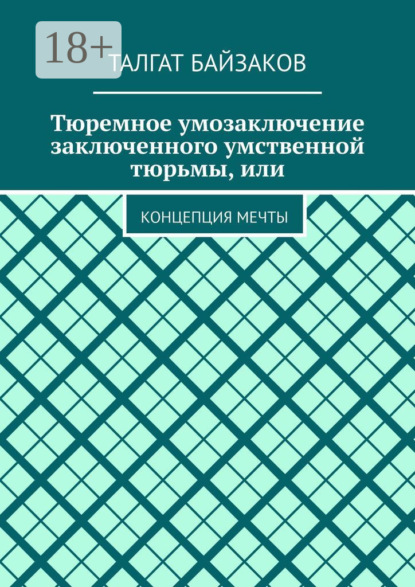 Скачать книгу Тюремное умозаключение заключенного умственной тюрьмы, или. Концепция мечты