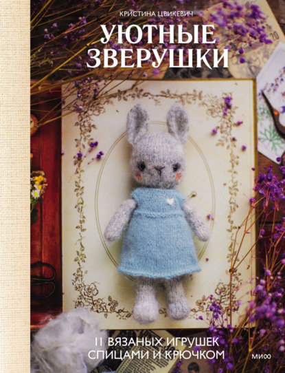 Скачать книгу Уютные зверушки: 11 вязаных игрушек спицами и крючком