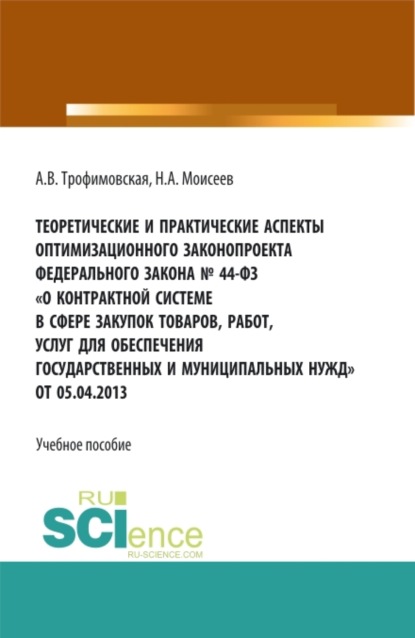 Теоретические и практические аспекты оптимизационного законопроекта в федерального закона № 44-ФЗ О контрактной системе в сфере закупок товаров, работ, услуг для обеспечения государственных и муниципальных нужд от 05.04.2013. (Бакалавриат, Магистратура). Учебное пособие.