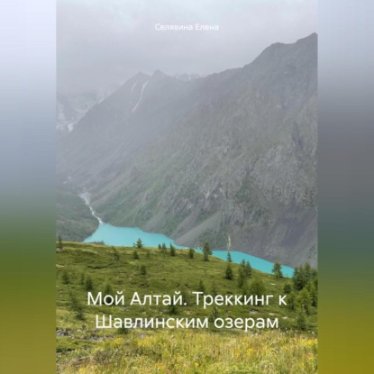 Скачать книгу Мой Алтай. Треккинг к Шавлинским озерам