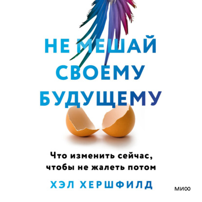 Скачать книгу Не мешай своему будущему. Что изменить сейчас, чтобы не жалеть потом