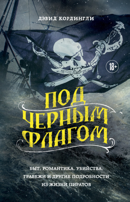 Скачать книгу Под черным флагом. Быт, романтика, убийства, грабежи и другие подробности из жизни пиратов