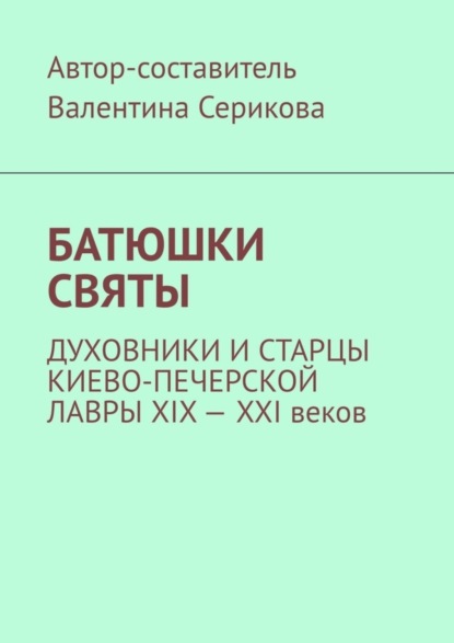 Скачать книгу Батюшки святы. Духовники и старцы Киево-Печерской лавры ХIХ – ХХI веков