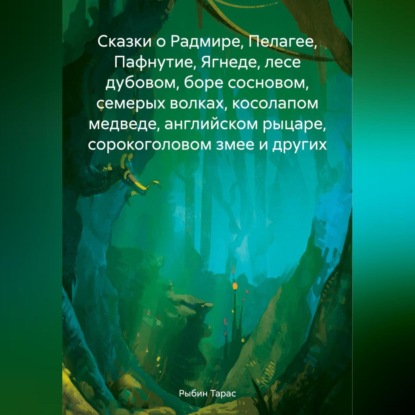 Скачать книгу Сказки о Радмире, Пелагее, Пафнутие, Ягнеде, лесе дубовом, боре сосновом, семерых волках, косолапом медведе, английском рыцаре, сорокоголовом змее и других