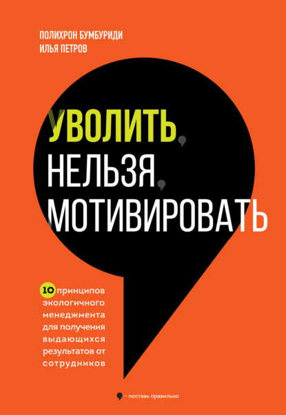 Скачать книгу Уволить нельзя мотивировать. 10 принципов экологичного менеджмента для получения выдающихся результатов от сотрудников