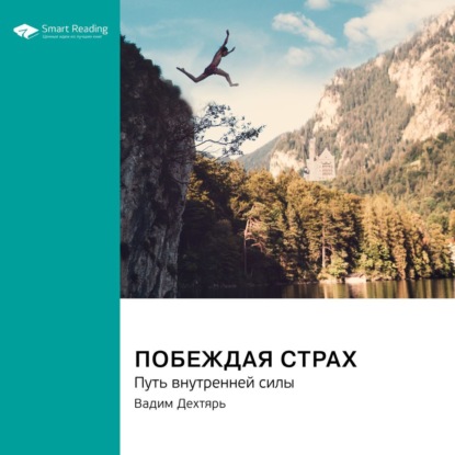 Скачать книгу Побеждая страх. Путь внутренней силы. Вадим Дехтярь. Саммари