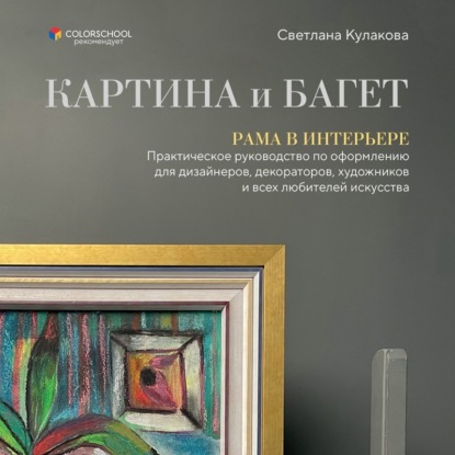 Скачать книгу Картина и багет. Рама в интерьере. Практическое руководство по оформлению для дизайнеров, декораторов, художников и всех любителей искусства