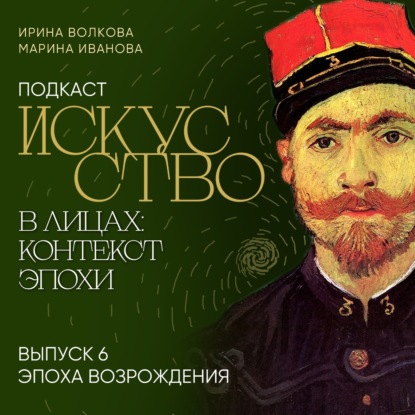 Скачать книгу Подкаст «Искусство в лицах: контекст и эпоха». Выпуск 6. Искусство эпохи Возрождения