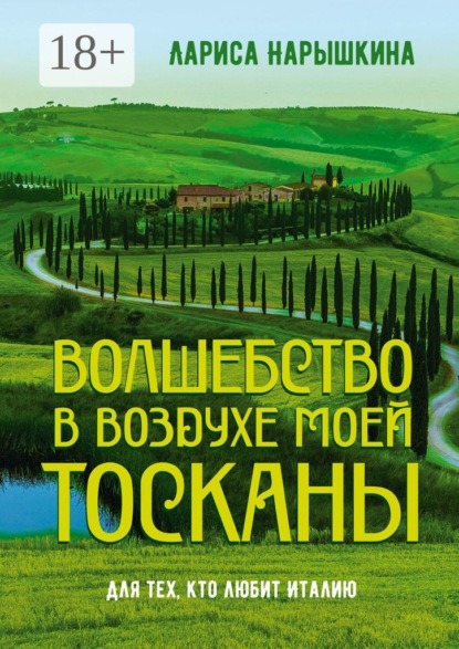 Скачать книгу Волшебство в воздухе моей Тосканы. Для тех, кто любит Италию