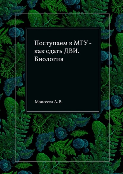 Скачать книгу Поступаем в МГУ – как сдать ДВИ. Биология