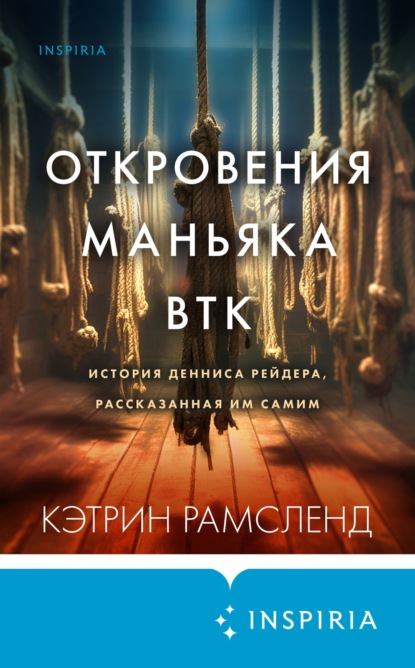 Скачать книгу Откровения маньяка BTK. История Денниса Рейдера, рассказанная им самим