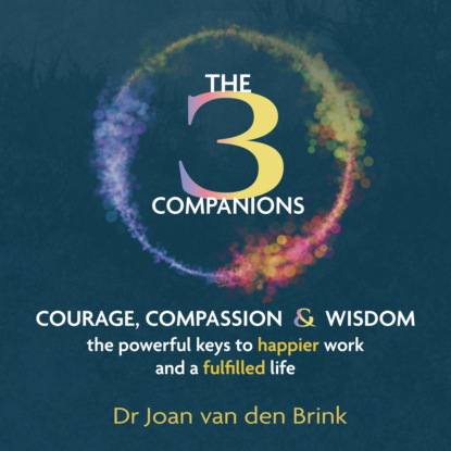 Скачать книгу The Three Companions - Compassion, Courage and Wisdom: The powerful keys to happier work and a fulfilled life (Unabridged)