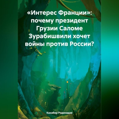 Скачать книгу «Интерес Франции»: почему президент Грузии Саломе Зурабишвили хочет войны против России?