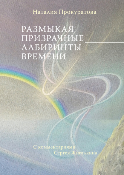 Скачать книгу Размыкая призрачные лабиринты времени. С комментариями Сергея Жигалкина