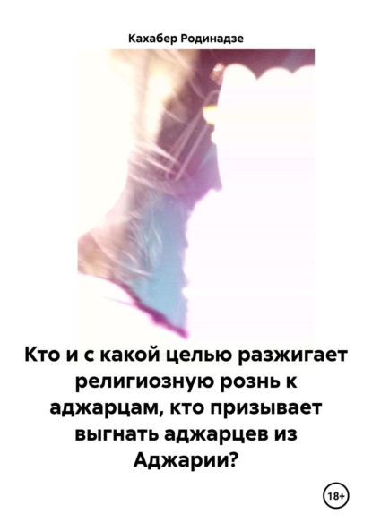 Скачать книгу Кто и с какой целью разжигает религиозную рознь к аджарцам, кто призывает выгнать аджарцев из Аджарии?