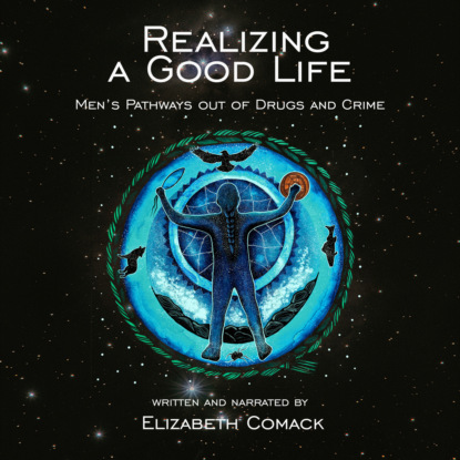 Realizing a Good Life - Men's Pathways out of Drugs and Crime (Unabridged)