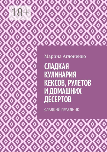 Скачать книгу Сладкая кулинария кексов, рулетов и домашних десертов. Сладкий праздник