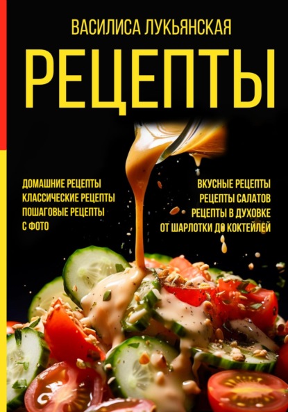Скачать книгу Рецепты. Домашние рецепты. Классические рецепты. Пошаговые рецепты с фото. Вкусные рецепты. Рецепты салатов. Рецепты в духовке. От шарлотки до коктейлей
