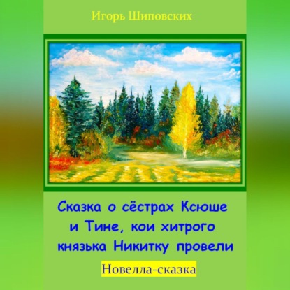 Скачать книгу Сказка о сёстрах Ксюше и Тине, кои хитрого князька Никитку провели