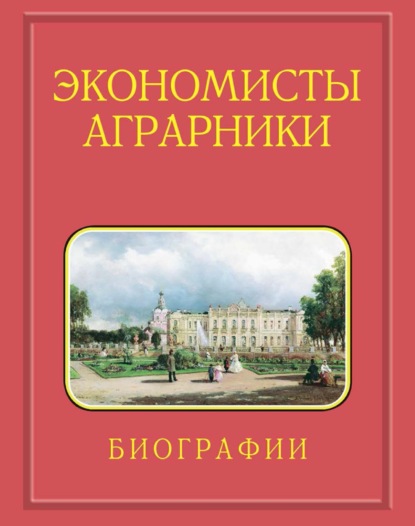 Скачать книгу Экономисты-аграрники. Биографии. 1724–2023. Действительные члены (академики). Члены-корреспонденты. Иностранные члены. Профессора РАН. Известные доктора экономических наук