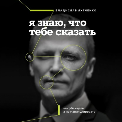 Скачать книгу Я знаю, что тебе сказать. Как убеждать, а не манипулировать