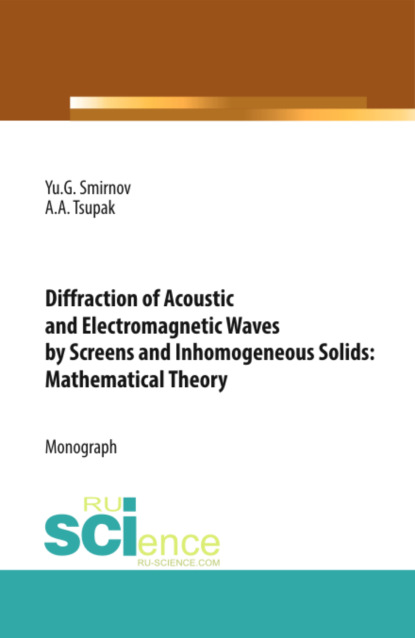 Скачать книгу Diffraction of Acoustic and Electromagnetic Waves by Screens and Inhomogeneous Solids: Mathematical Theory. (Аспирантура, Бакалавриат, Магистратура). Монография.