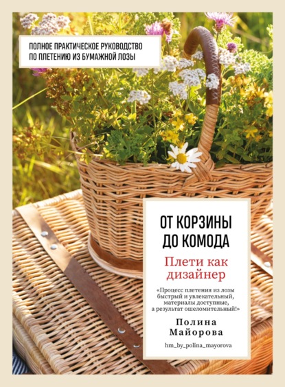 Скачать книгу Плети как дизайнер. От корзины до комода. Полное практическое руководство по плетению из бумажной лозы