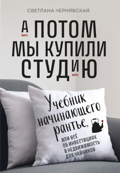 Скачать книгу А потом мы купили студию. Учебник начинающего рантье, или Всё об инвестициях в недвижимость для чайников