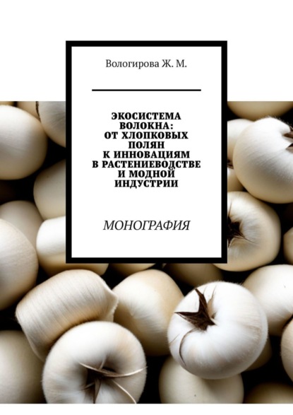 Скачать книгу Экосистема волокна: от хлопковых полян к инновациям в растениеводстве и модной индустрии. Монография