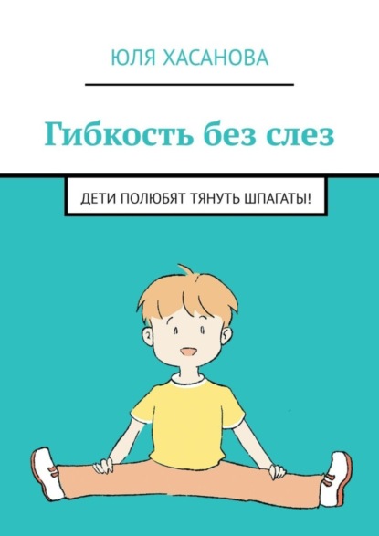 Скачать книгу Гибкость без слез. Дети полюбят тянуть шпагаты!