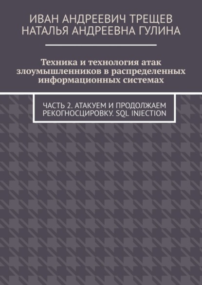 Скачать книгу Техника и технология атак злоумышленников в распределенных информационных системах. Часть 2. Атакуем и продолжаем рекогносцировку. SQL injection