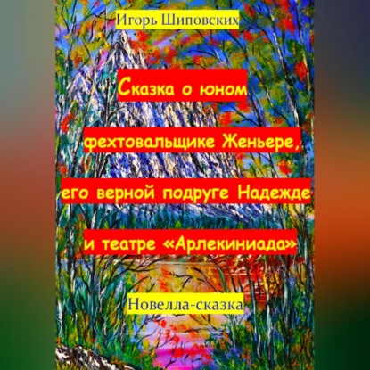 Скачать книгу Сказка о юном фехтовальщике Женьере, его верной подруге Надежде и театре «Арлекиниада»