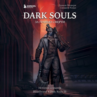 Скачать книгу Dark Souls: за гранью смерти. Книга 2. История создания Bloodborne, Dark Souls III