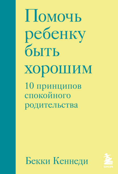 Скачать книгу Помочь ребенку быть хорошим. 10 принципов спокойного родительства