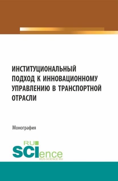Скачать книгу Институциональный подход к инновационному управлению в транспортной отрасли. (Аспирантура, Бакалавриат, Магистратура). Монография.