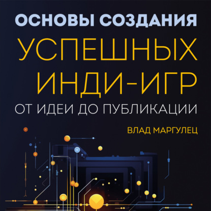 Основы создания успешных инди-игр от идеи до публикации. Советы начинающим разработчикам