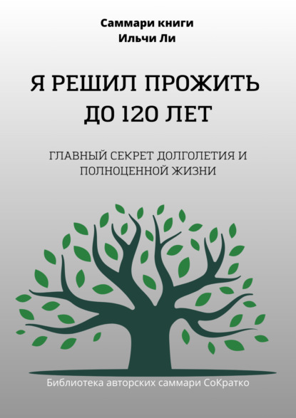 Скачать книгу Саммари книги Ильчи Ли «Я решил прожить до 120 лет»