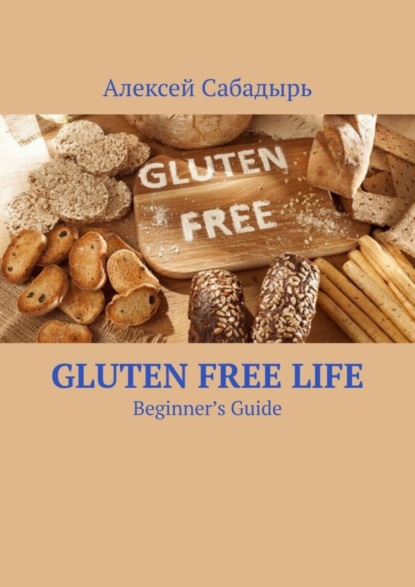 Скачать книгу Gluten Free Life. Beginner’s Guide