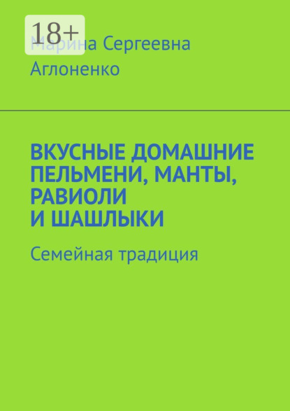 Скачать книгу Вкусные домашние пельмени, манты, равиоли и шашлыки. Семейная традиция