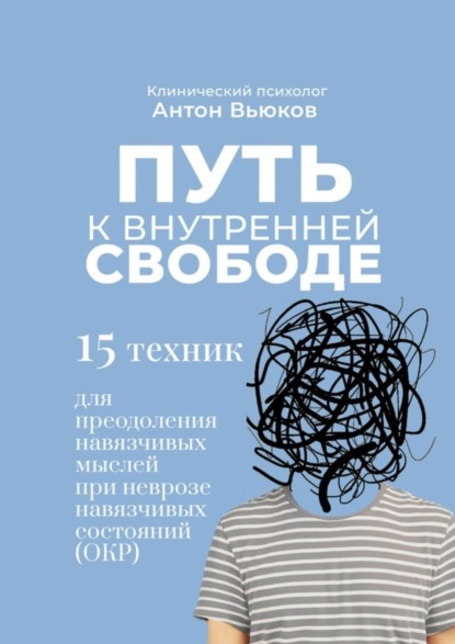 Скачать книгу Путь к внутренней свободе. 15 техник для преодоления навязчивых мыслей при неврозе навязчивых состояний (ОКР)