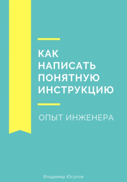 Скачать книгу Как написать понятную инструкцию. Опыт инженера