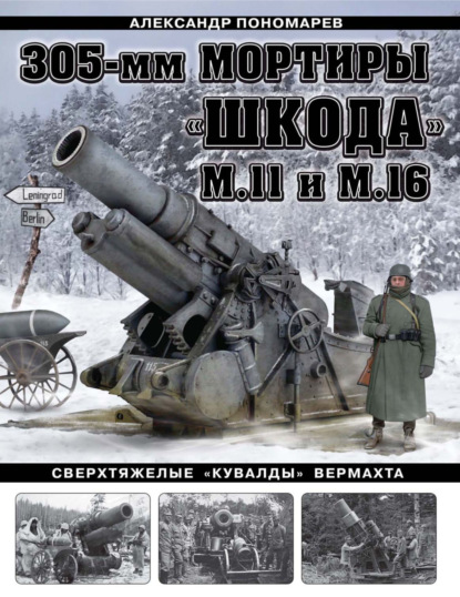 Скачать книгу 305-мм мортиры «Шкода» М11 и М16. Сверхтяжелые «кувалды» Вермахта