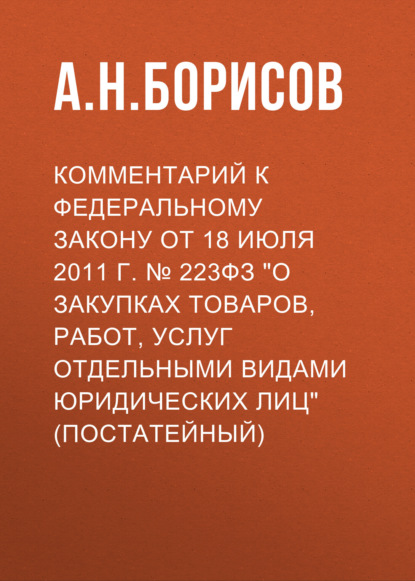 Скачать книгу Комментарий к Федеральному закону от 18 июля 2011 г. № 223ФЗ «О закупках товаров, работ, услуг отдельными видами юридических лиц» (постатейный)