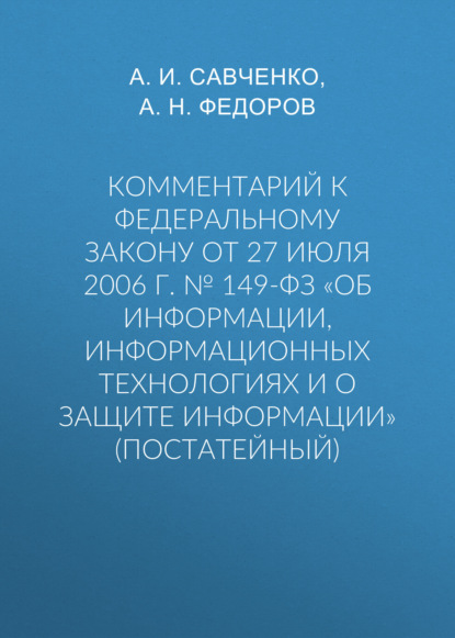 Скачать книгу Комментарий к Федеральному закону от 27 июля 2006 г. № 149-ФЗ «Об информации, информационных технологиях и о защите информации» (постатейный)