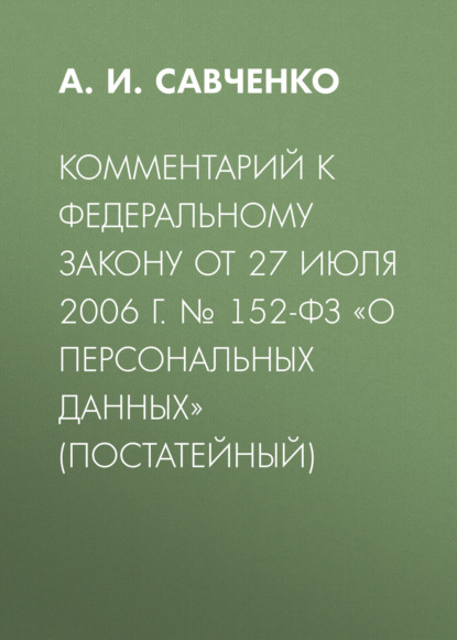 Скачать книгу Комментарий к Федеральному закону от 27 июля 2006 г. № 152-ФЗ «О персональных данных» (постатейный)