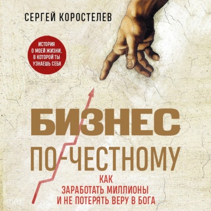 Скачать книгу Бизнес по-честному. Как заработать миллионы и не потерять веру в Бога