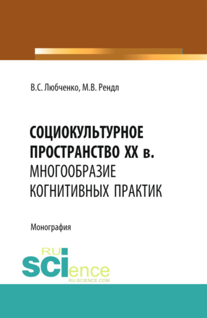 Скачать книгу Социокультурное пространство XX в.: многообразие когнитивных практик. (Аспирантура, Бакалавриат). Монография.