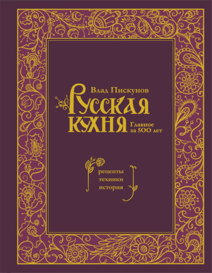 Скачать книгу Русская кухня. Главное за 500 лет : рецепты, техники, история