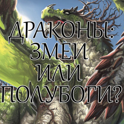 Скачать книгу Драконы: змеи или полубоги?