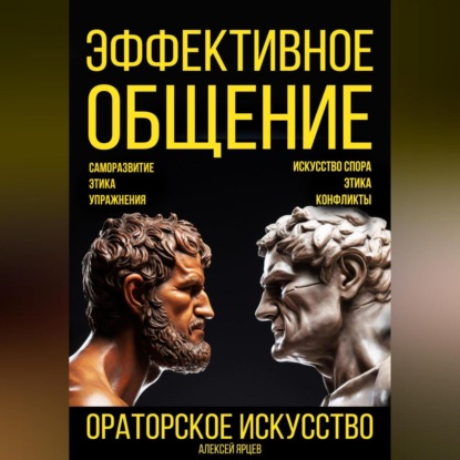 Скачать книгу Эффективное общение. Ораторское искусство. Саморазвитие. Этика. Упражнения. Искусство спора. Конфликты